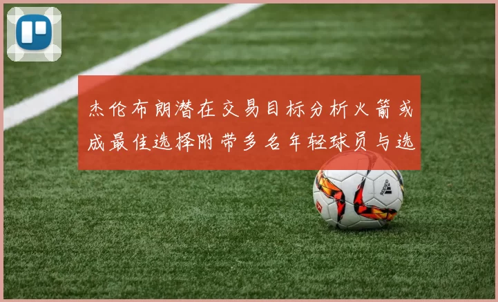 杰伦布朗潜在交易目标分析火箭或成最佳选择附带多名年轻球员与选秀权